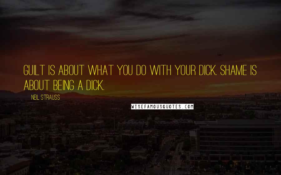 Neil Strauss quotes: Guilt is about what you do with your dick. Shame is about being a dick.