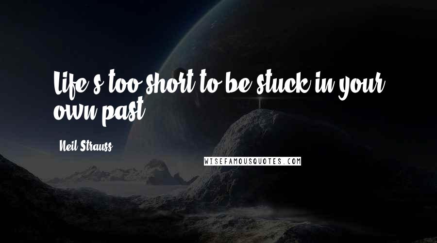 Neil Strauss quotes: Life's too short to be stuck in your own past