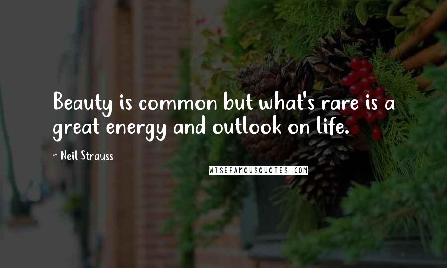Neil Strauss quotes: Beauty is common but what's rare is a great energy and outlook on life.