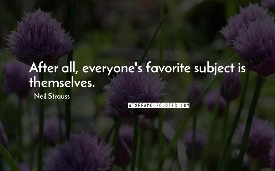 Neil Strauss quotes: After all, everyone's favorite subject is themselves.