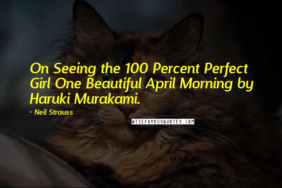 Neil Strauss quotes: On Seeing the 100 Percent Perfect Girl One Beautiful April Morning by Haruki Murakami.