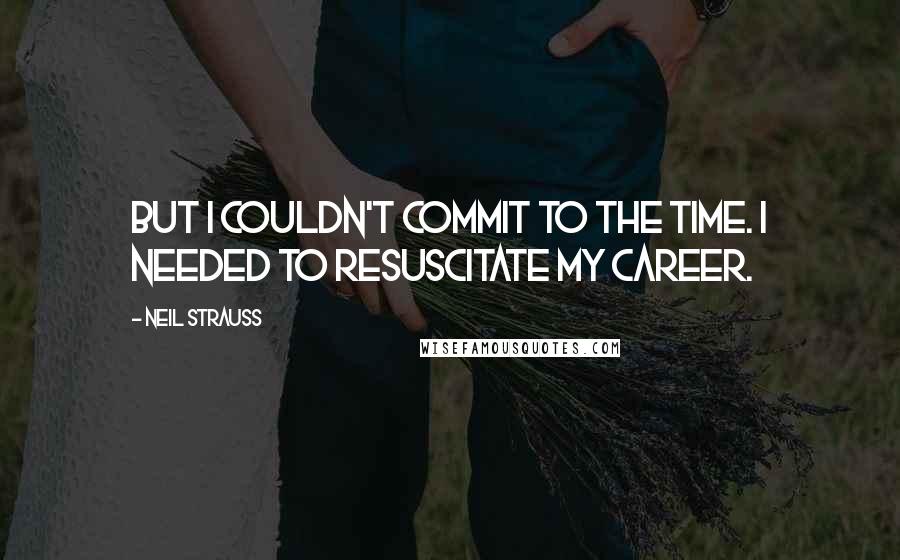 Neil Strauss quotes: But I couldn't commit to the time. I needed to resuscitate my career.