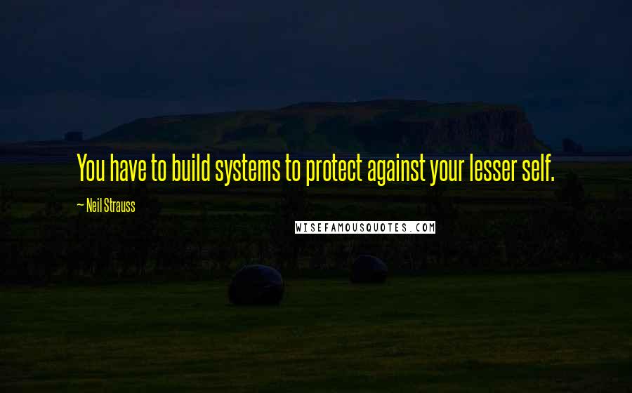 Neil Strauss quotes: You have to build systems to protect against your lesser self.