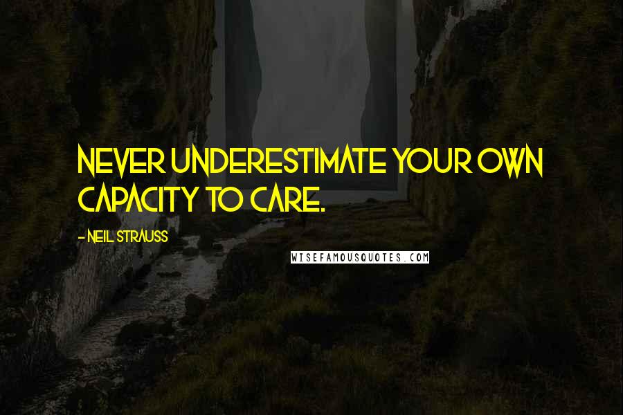 Neil Strauss quotes: Never underestimate your own capacity to care.