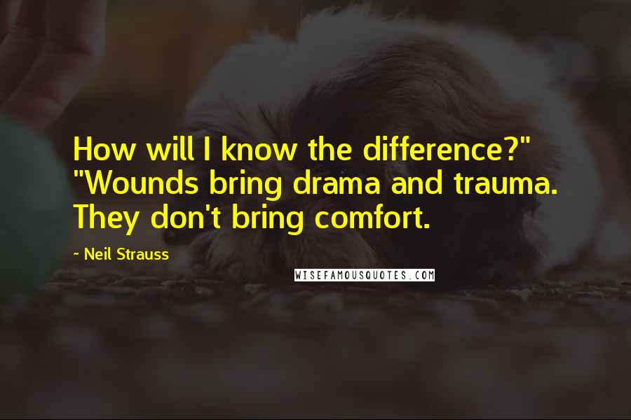 Neil Strauss quotes: How will I know the difference?" "Wounds bring drama and trauma. They don't bring comfort.