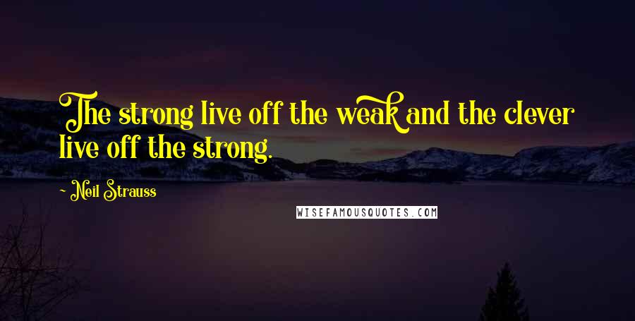 Neil Strauss quotes: The strong live off the weak and the clever live off the strong.