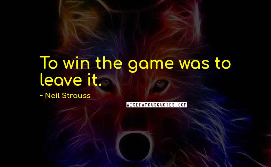 Neil Strauss quotes: To win the game was to leave it.