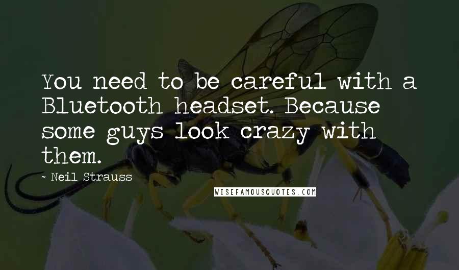 Neil Strauss quotes: You need to be careful with a Bluetooth headset. Because some guys look crazy with them.