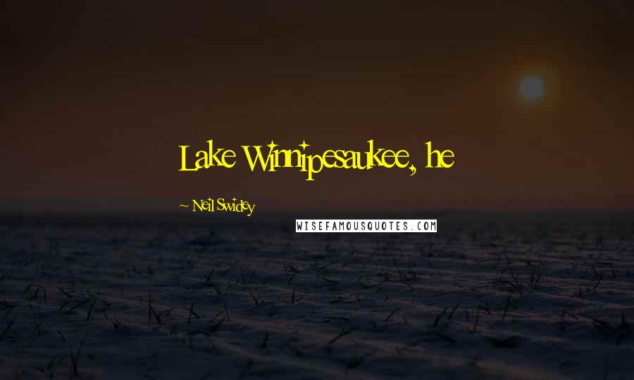 Neil Swidey quotes: Lake Winnipesaukee, he