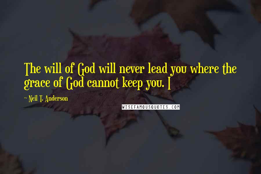 Neil T. Anderson quotes: The will of God will never lead you where the grace of God cannot keep you. I