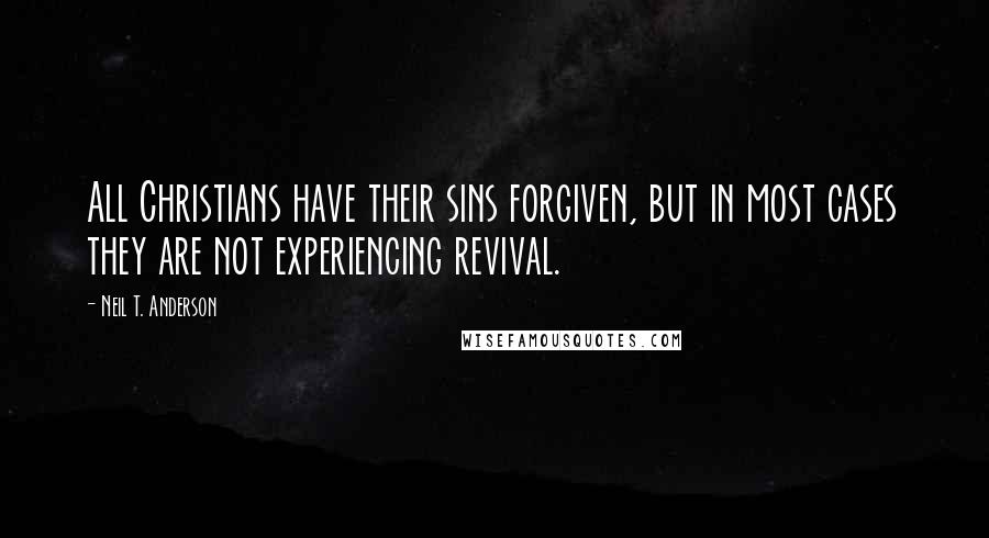 Neil T. Anderson quotes: All Christians have their sins forgiven, but in most cases they are not experiencing revival.