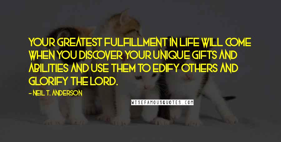 Neil T. Anderson quotes: Your greatest fulfillment in life will come when you discover your unique gifts and abilities and use them to edify others and glorify the LORD.