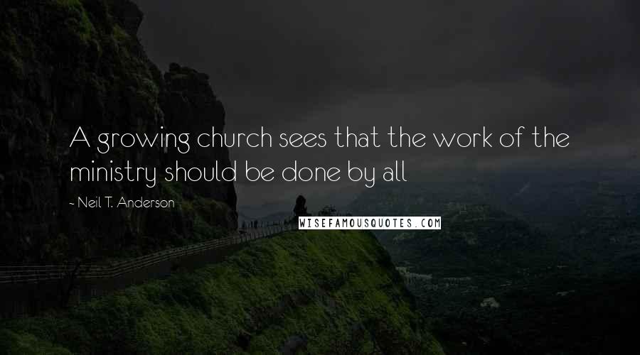 Neil T. Anderson quotes: A growing church sees that the work of the ministry should be done by all