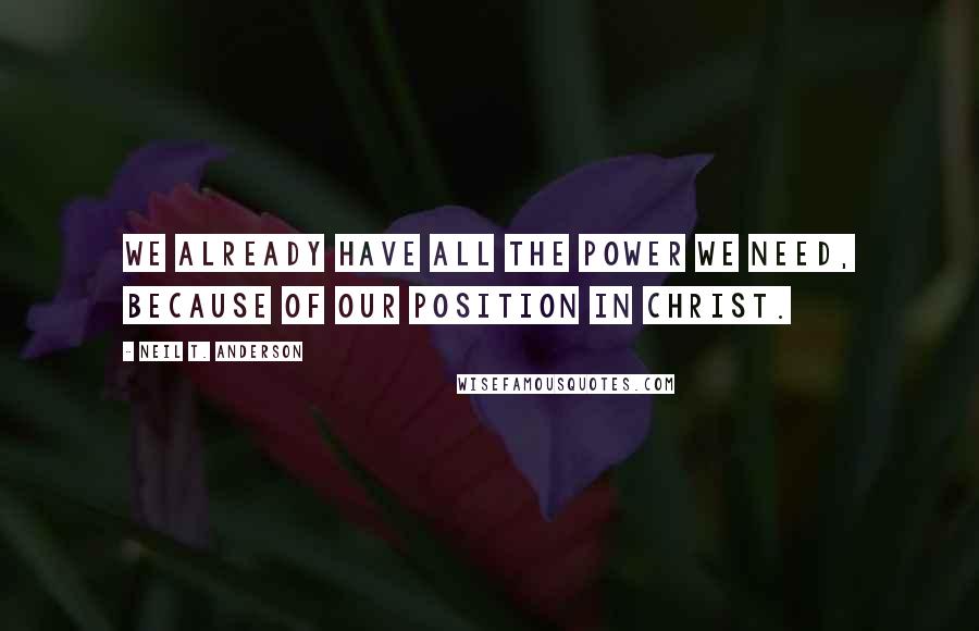 Neil T. Anderson quotes: We already have all the power we need, because of our position in Christ.