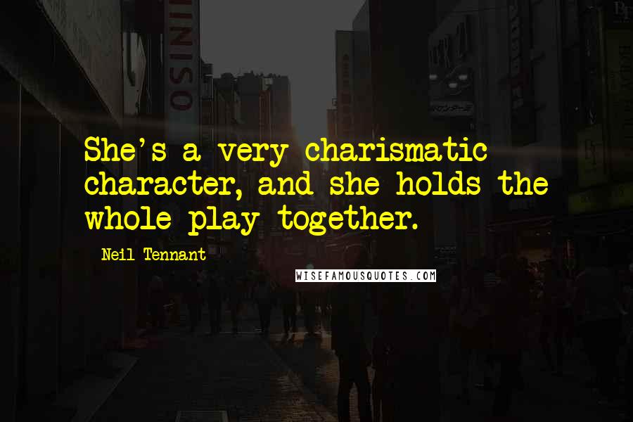 Neil Tennant quotes: She's a very charismatic character, and she holds the whole play together.