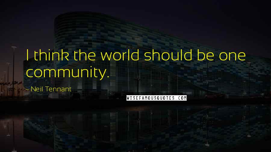 Neil Tennant quotes: I think the world should be one community.