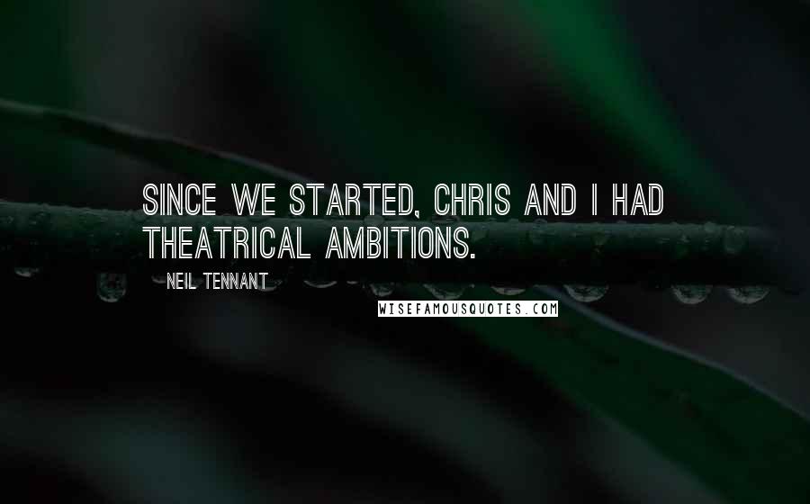 Neil Tennant quotes: Since we started, Chris and I had theatrical ambitions.