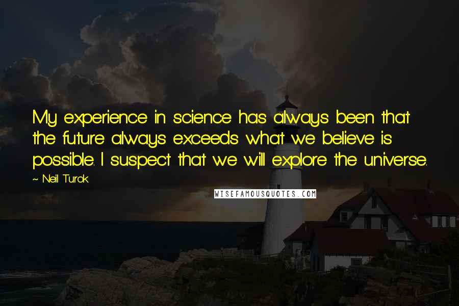 Neil Turok quotes: My experience in science has always been that the future always exceeds what we believe is possible. I suspect that we will explore the universe.