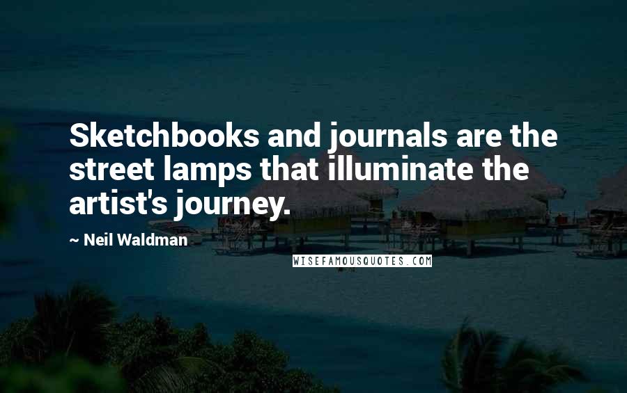 Neil Waldman quotes: Sketchbooks and journals are the street lamps that illuminate the artist's journey. Neil Waldman quotes: Sketchbooks and journals are the street lamps that illuminate the artist's journey.