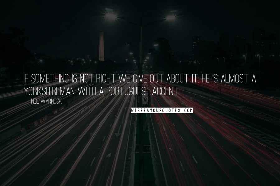 Neil Warnock quotes: If something is not right we give out about it. He is almost a Yorkshireman with a Portuguese accent.