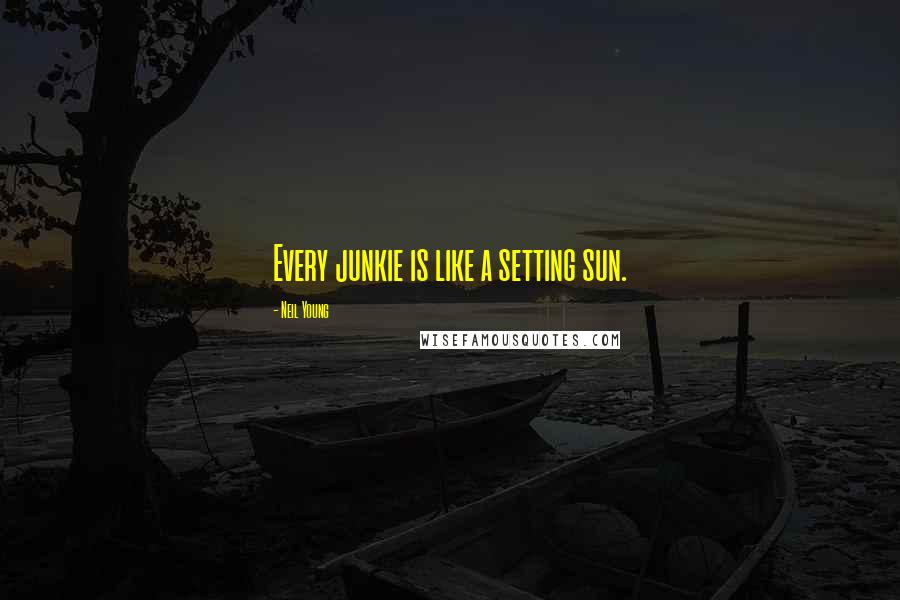 Neil Young quotes: Every junkie is like a setting sun.