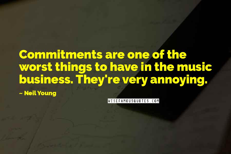 Neil Young quotes: Commitments are one of the worst things to have in the music business. They're very annoying.