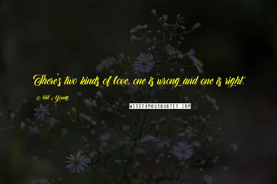 Neil Young quotes: There's two kinds of love, one is wrong and one is right.
