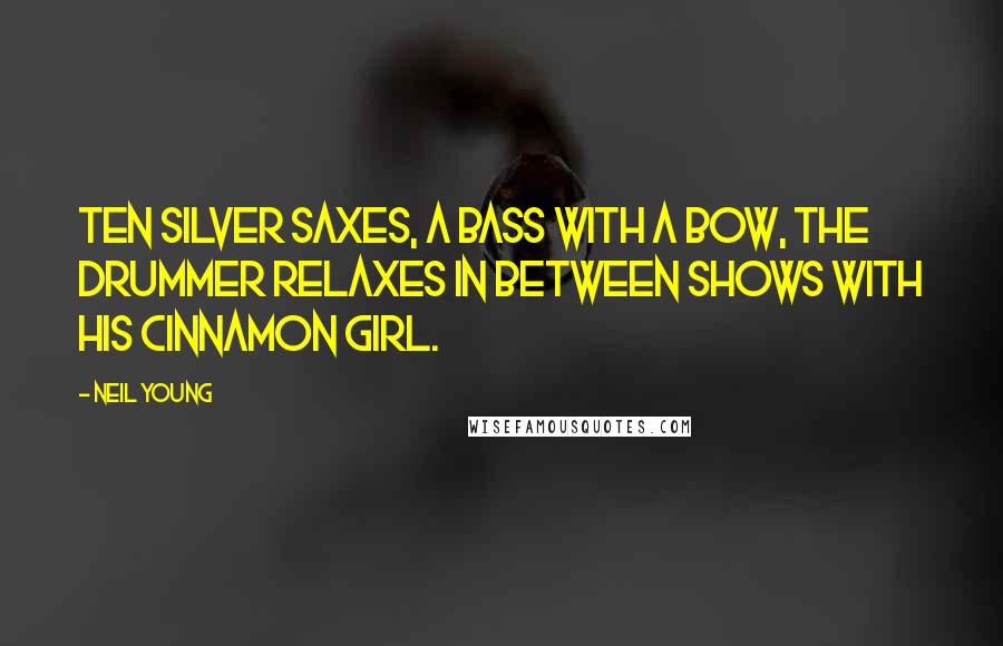 Neil Young quotes: Ten silver saxes, a bass with a bow, the drummer relaxes in between shows with his cinnamon girl.