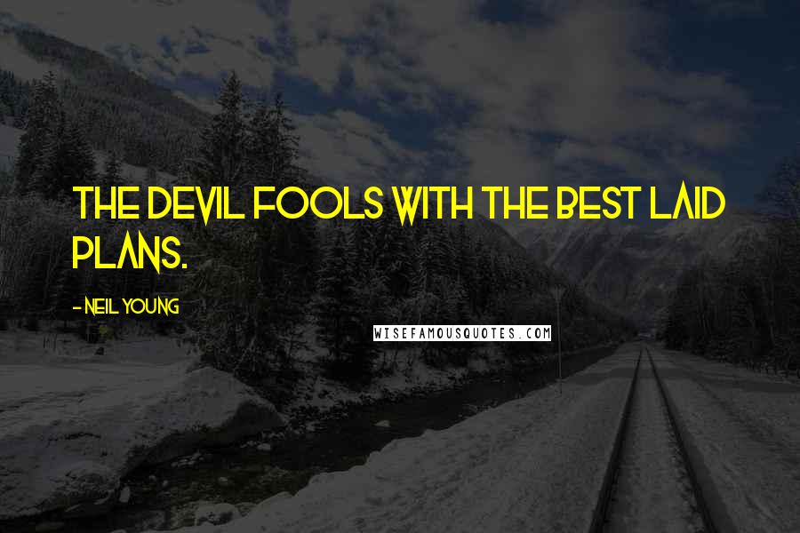 Neil Young quotes: The devil fools with the best laid plans.