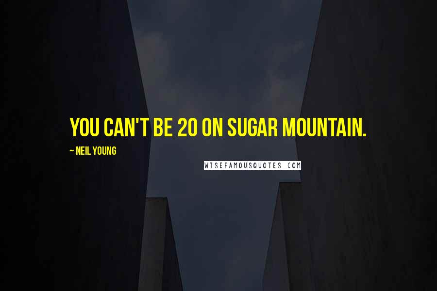 Neil Young quotes: You can't be 20 on Sugar Mountain.