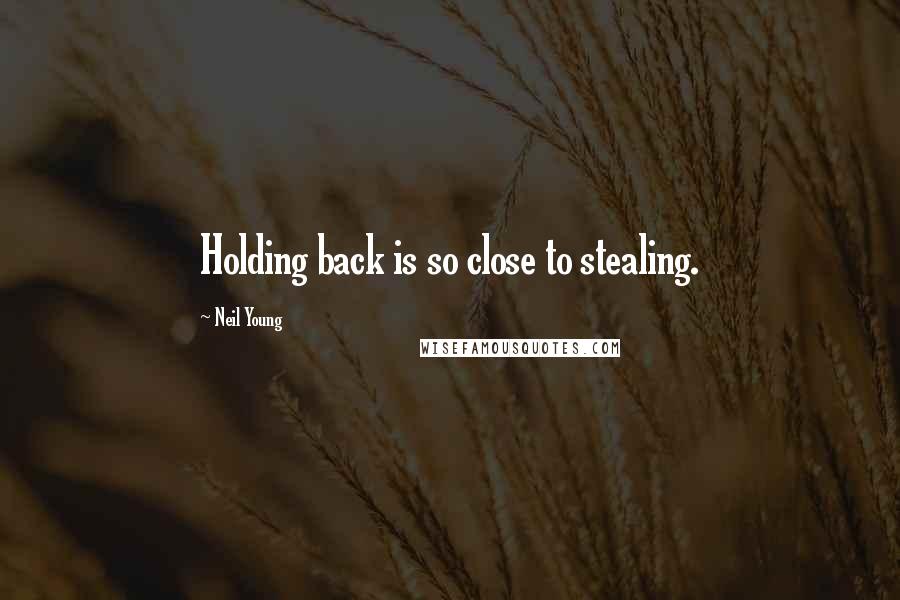 Neil Young quotes: Holding back is so close to stealing.