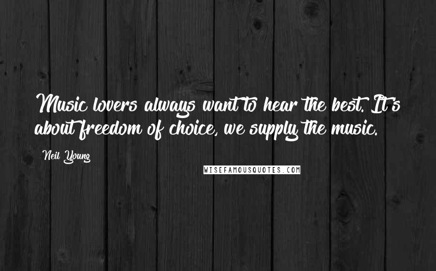 Neil Young quotes: Music lovers always want to hear the best. It's about freedom of choice, we supply the music.