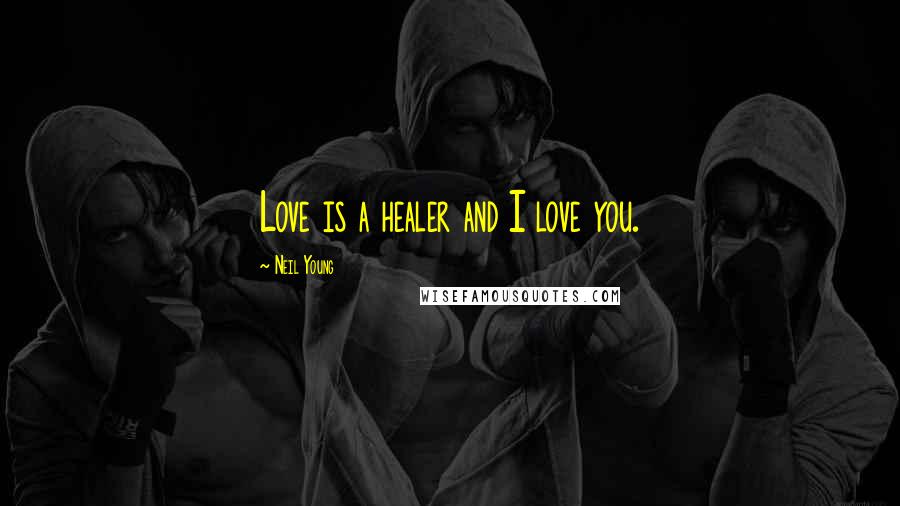 Neil Young quotes: Love is a healer and I love you.