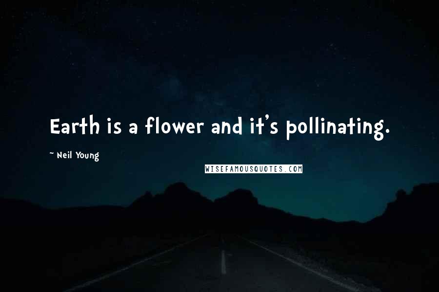 Neil Young quotes: Earth is a flower and it's pollinating.