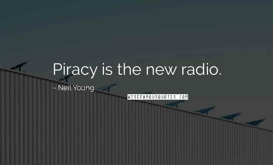 Neil Young quotes: Piracy is the new radio.