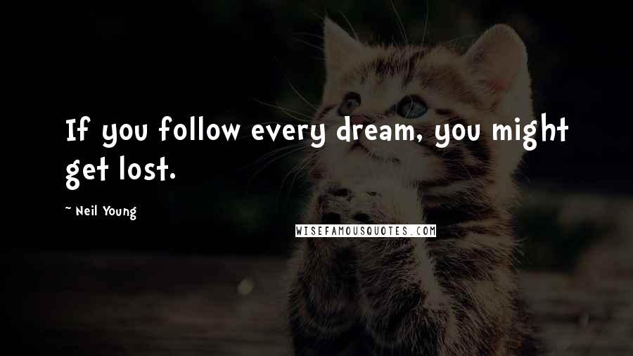 Neil Young quotes: If you follow every dream, you might get lost.