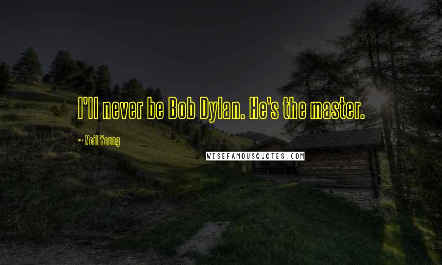Neil Young quotes: I'll never be Bob Dylan. He's the master.