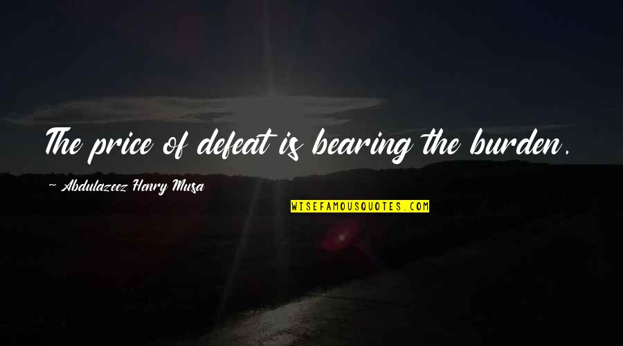 Neilan Quotes By Abdulazeez Henry Musa: The price of defeat is bearing the burden. Neilan Quotes By Abdulazeez Henry Musa: The price of defeat is bearing the burden.