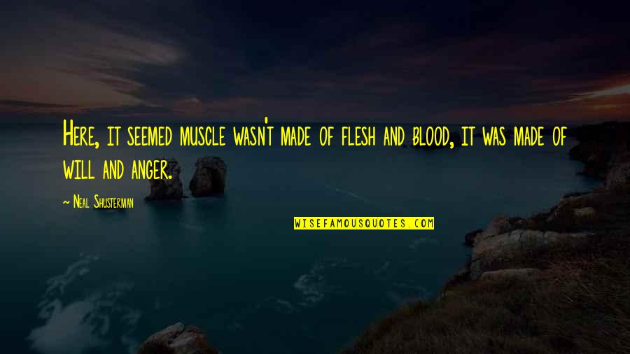 Neilan Quotes By Neal Shusterman: Here, it seemed muscle wasn't made of flesh Neilan Quotes By Neal Shusterman: Here, it seemed muscle wasn't made of flesh