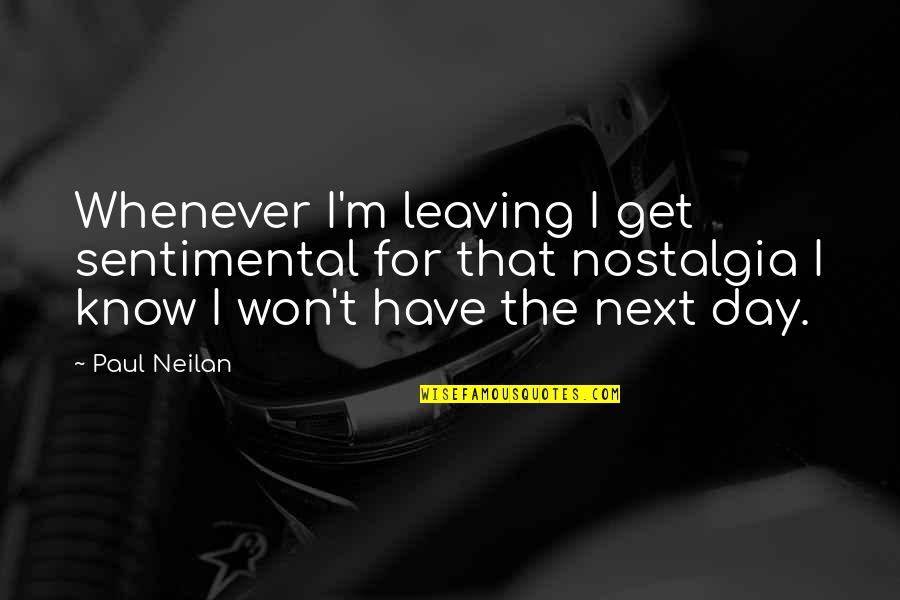 Neilan Quotes By Paul Neilan: Whenever I'm leaving I get sentimental for that