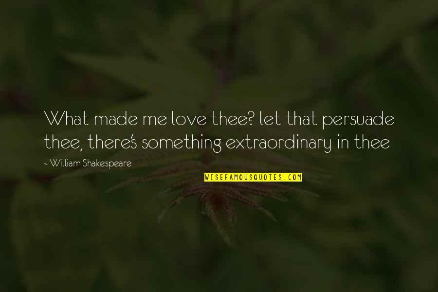Neilan Quotes By William Shakespeare: What made me love thee? let that persuade Neilan Quotes By William Shakespeare: What made me love thee? let that persuade