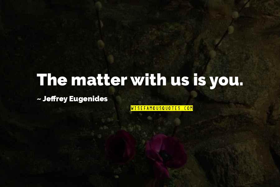 Neile Quotes By Jeffrey Eugenides: The matter with us is you.