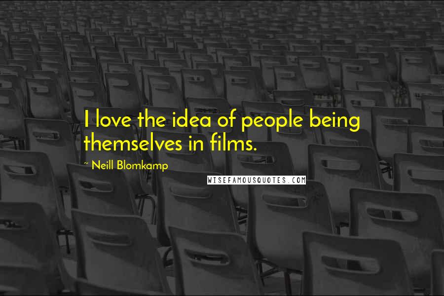 Neill Blomkamp quotes: I love the idea of people being themselves in films.