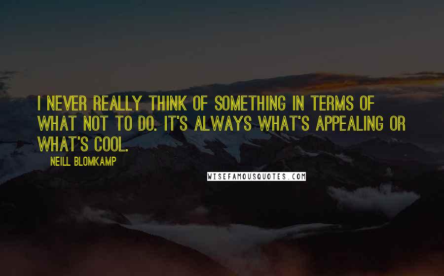 Neill Blomkamp quotes: I never really think of something in terms of what not to do. It's always what's appealing or what's cool.