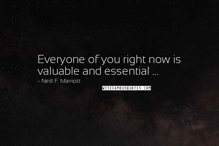 Neill F. Marriott quotes: Everyone of you right now is valuable and essential ...