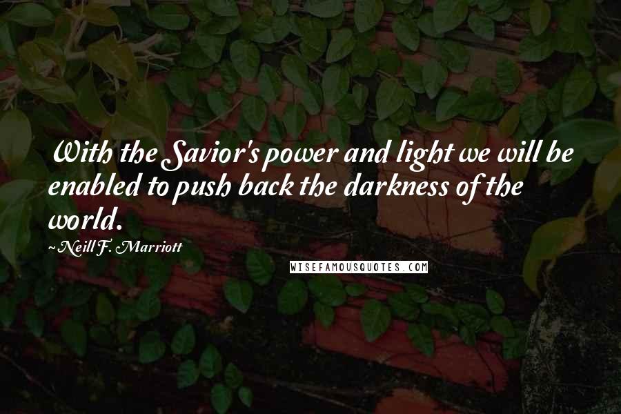 Neill F. Marriott quotes: With the Savior's power and light we will be enabled to push back the darkness of the world.