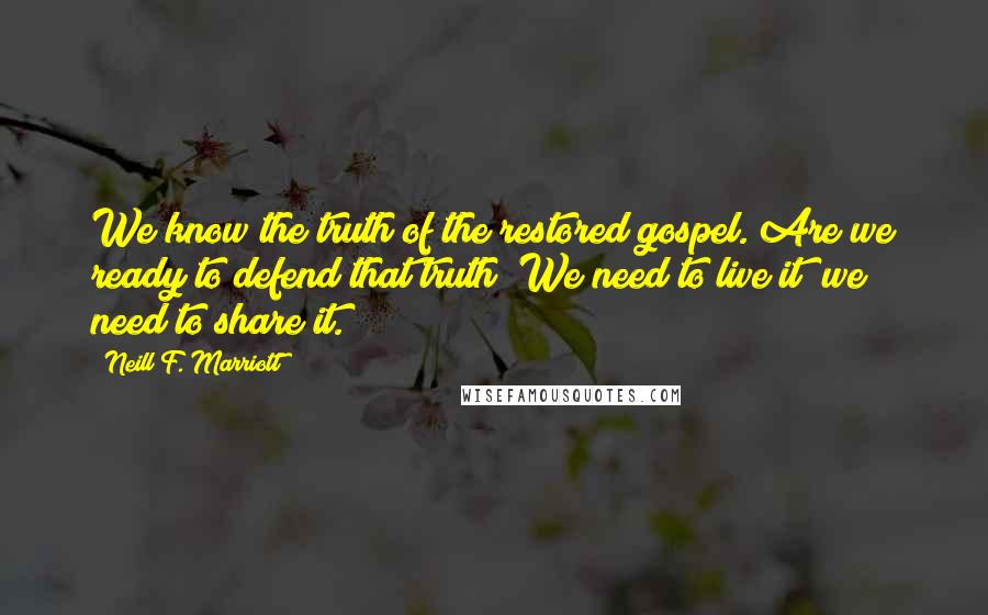 Neill F. Marriott quotes: We know the truth of the restored gospel. Are we ready to defend that truth? We need to live it; we need to share it.