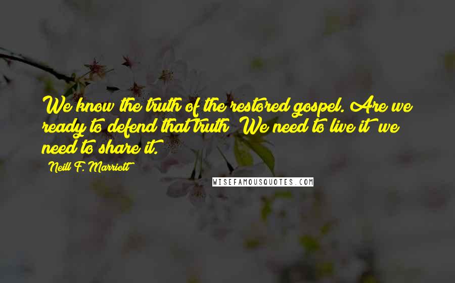 Neill F. Marriott quotes: We know the truth of the restored gospel. Are we ready to defend that truth? We need to live it; we need to share it. Neill F. Marriott quotes: We know the truth of the restored gospel. Are we ready to defend that truth? We need to live it; we need to share it.