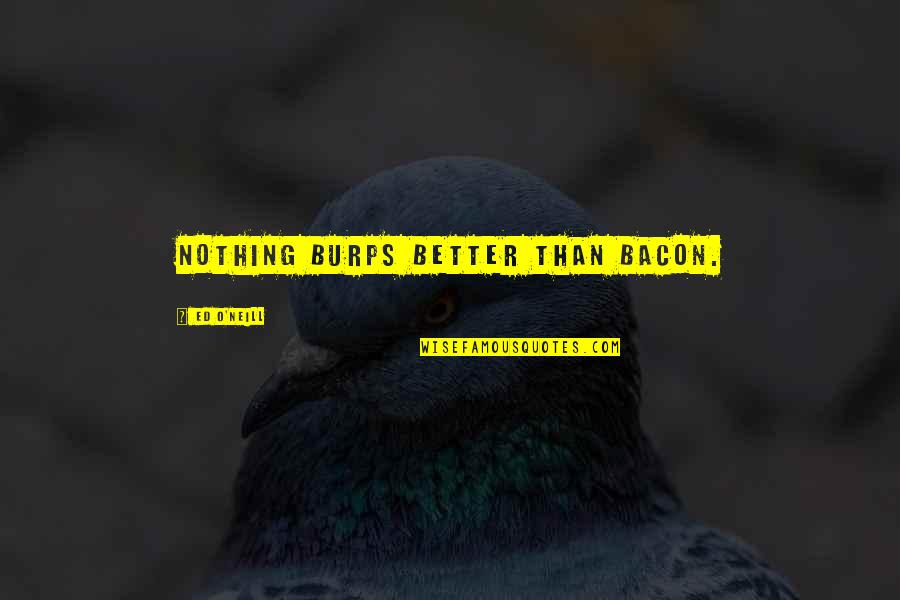 Neill Quotes By Ed O'Neill: Nothing burps better than bacon.