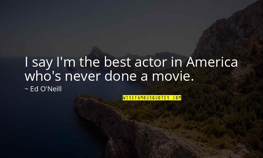 Neill's Quotes By Ed O'Neill: I say I'm the best actor in America